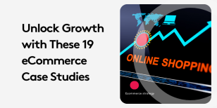 Unlock Growth with These 19 eCommerce Case Studies