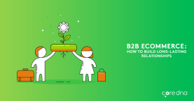 B2B eCommerce: 5 Key Strategies To Strengthen Your B2B Relationships